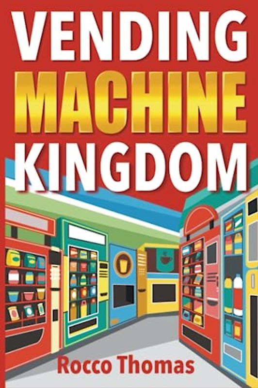 Vending Machine Kingdom: Comprehensive Guide to Launch, Scale, and Profit from Your Automated Retail Business - Master the Art of Residual Earnings, Optimize Locations, and Boost Your Revenue