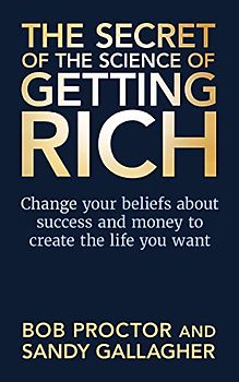 The Secret of The Science of Getting Rich: Change Your Beliefs About Success and Money to Create The Life You Want
