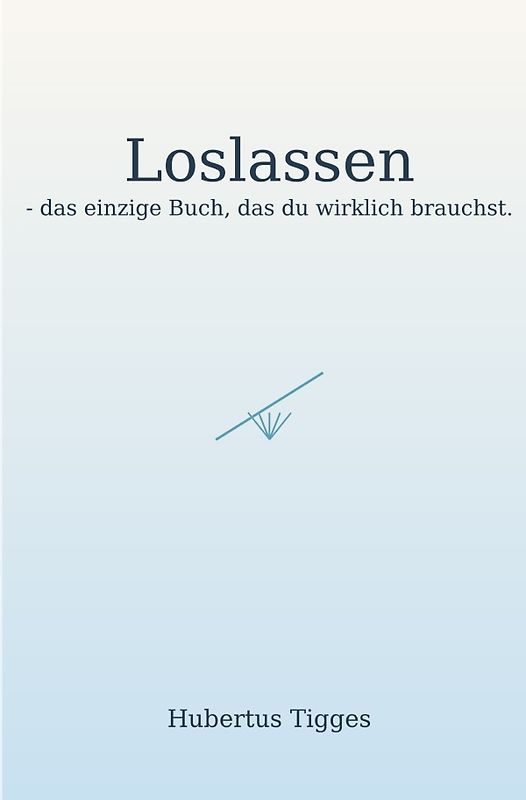 Loslassen - das einzige Buch, das du wirklich brauchst