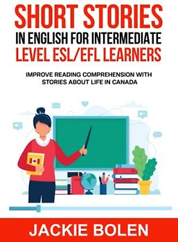 Short Stories in English for Intermediate Level ESL/EFL Learners: Improve Reading Comprehension with Stories about Life in Canada (Learn English—Intermediate Level)