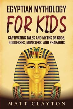 Egyptian Mythology for Kids: Captivating Tales and Myths of Gods, Goddesses, Monsters, and Pharaohs