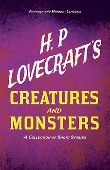 H. P. Lovecraft's Creatures and Monsters - A Collection of Short Stories (Fantasy and Horror Classics);With a Dedication by George Henry Weiss
