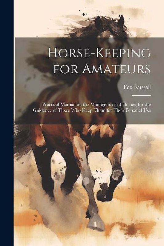 Horse-keeping for Amateurs: Practical Manual on the Management of Horses, for the Guidance of Those who Keep Them for Their Personal Use