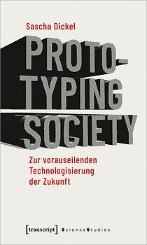Prototyping Society – Zur vorauseilenden Technologisierung der Zukunft