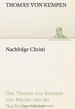 Nachfolge Christi: Des Thomas von Kempen vier Bücher von der Nachfolge Christi - Thomas von Kempen