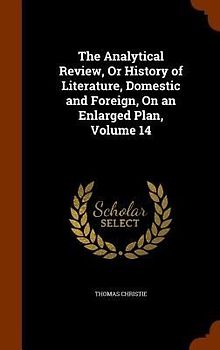 The Analytical Review, Or History of Literature, Domestic and Foreign, On an Enlarged Plan, Volume 14