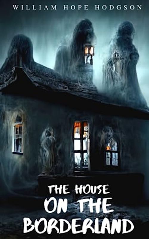 The House on The Borderland: 1908 Classic Supernatural Horror Novels (Annotated)