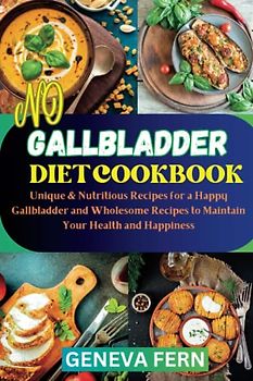 No Gallbladder Diet Cookbook: Unique & Nutritious Recipes for a Happy Gallbladder and Wholesome Recipes to Maintain Your Health and Happiness