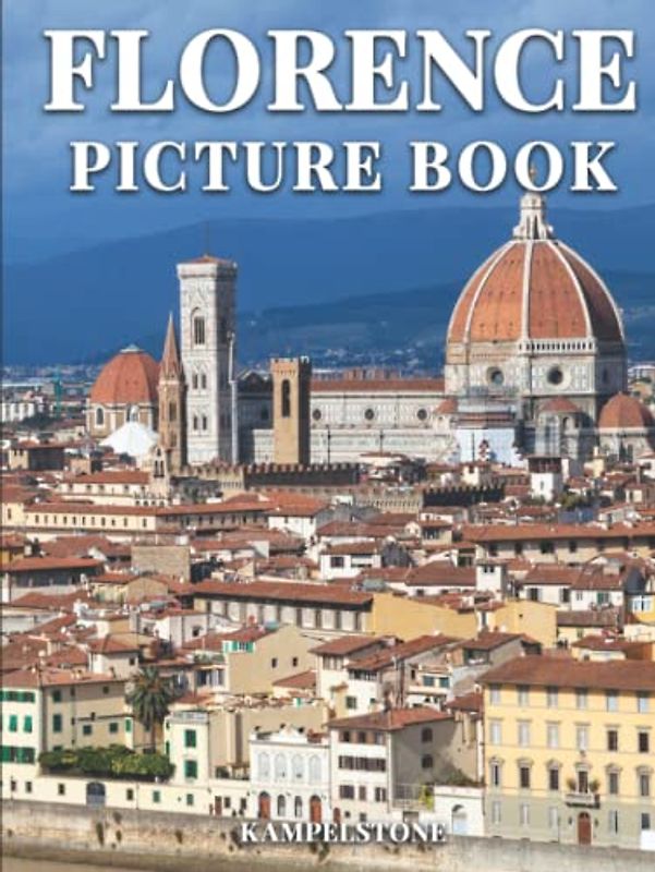 Florence Picture Book: 100 Beautiful Images of Italy’s Capital Tuscany Region, Home to Masterpieces of Renaissance Art and Architecture - Perfect Gift or Hardcover Coffee Table Book