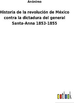 Historia de la revolución de México contra la dictadura del general Santa-Anna 1853-1855