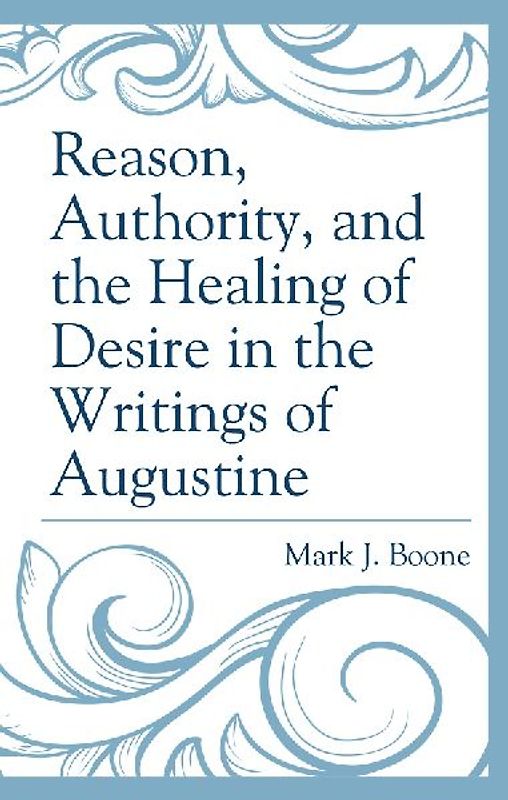 Reason, Authority, and the Healing of Desire in the Writings of Augustine