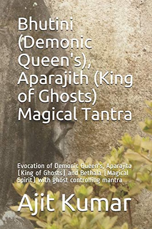 Bhutini (Demonic Queen's), Aparajith (King of Ghosts) Magical Tantra: Evocation of Demonic Queen's, Aparajita (King of Ghosts) and Bethala (Magical ... Evocation Magic of Magical beings, Band 9)