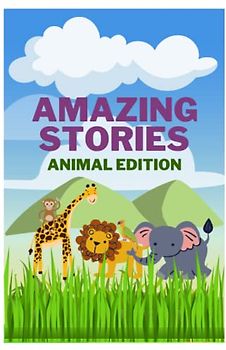 Amazing Stories Animals Edition: The Incredible Journey of the Animal Kingdom: Journey Through the Eyes of Our Furry, Scaly, and Feathered Friends: A Kids' Guide to the Animal Kingdom