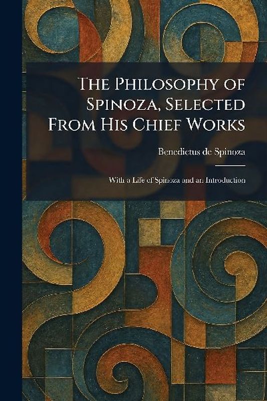 The Philosophy of Spinoza, Selected From His Chief Works