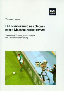 Die Inszenierung des Sports in der Massenkommunikation. Theoretische Grunglagen und Analyse von Medienberichterstattung