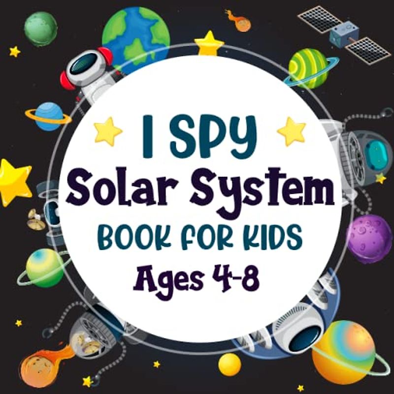 I Spy Solar System Book For Kids Ages 4-8: A Fun Solar System Coloring and Guessing Game Book For Boys and Girls 4-8 Years Old - Interactive Space ... Discover The Galaxy and Abc Alphabet For Kids