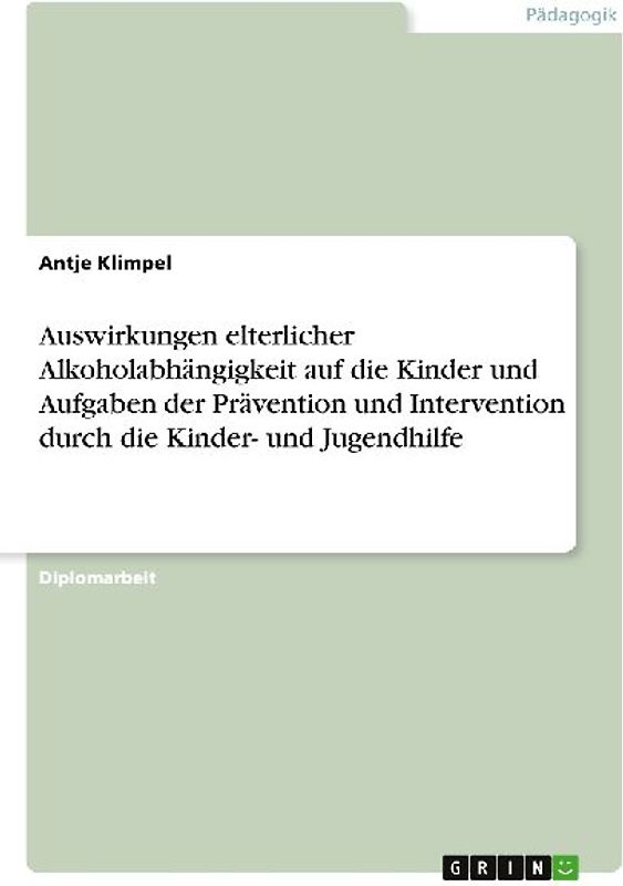 Auswirkungen elterlicher Alkoholabhängigkeit auf die Kinder und Aufgaben der Prävention und Intervention durch die Kinder- und Jugendhilfe