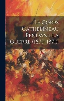 Le Corps Cathelineau Pendant La Guerre (1870-1871).