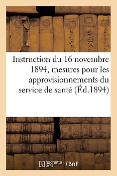 Instruction Du 16 Novembre 1894, Sur Les Mesures À Prendre Pour Les Approvisionnements: Du Service de Santé. Extrait Du Bulletin Officiel Partie Régle
