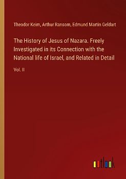 The History of Jesus of Nazara. Freely Investigated in its Connection with the National life of Israel, and Related in Detail