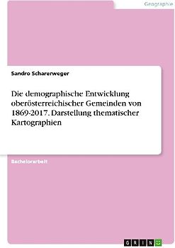 Die demographische Entwicklung oberösterreichischer Gemeinden von 1869-2017. Darstellung thematischer Kartographien