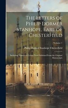 The Letters of Philip Dormer Stanhope, Earl of Chesterfield: Including Numerous Letters Now Published From the Original Manuscripts; Volume 1