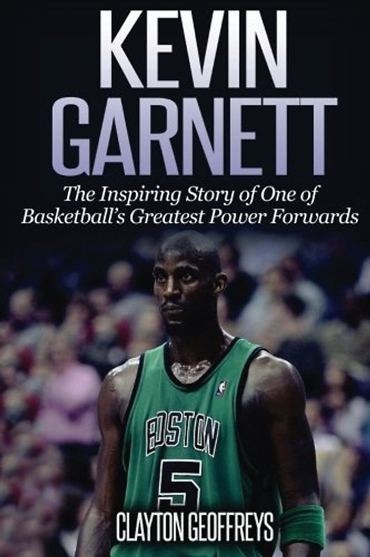 Kevin Garnett: The Inspiring Story of One of Basketball's Greatest Power Forwards (Basketball Biography Books)