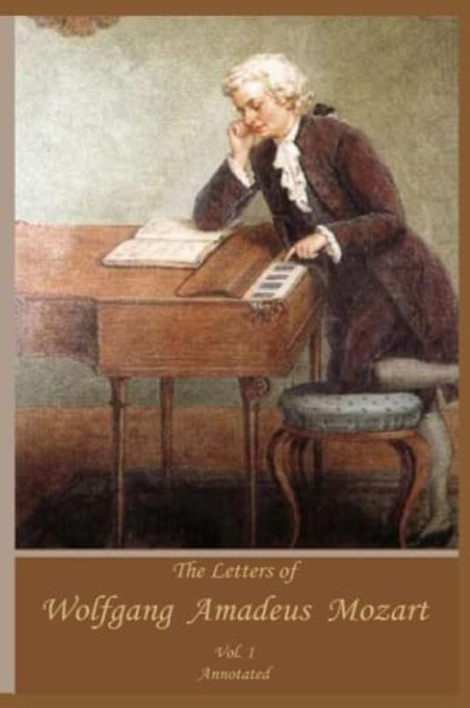 The Letters of Wolfgang Amadeus Mozart. Vol. I.: Annotated