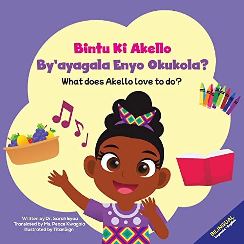 Bintu Ki Akello By'ayagala Enyo Okukola? What does Akello love to do?: A Bilingual Book in Luganda and English