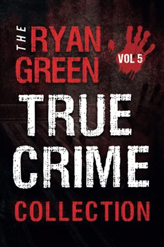 The Ryan Green True Crime Collection: Volume 5 (4-Book True Crime Collections, Band 5)