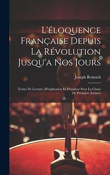 L'éloquence Française Depuis La Révolution Jusqu'a Nos Jours: Textes De Lecture, D'explication Et D'analyse Pour La Classe De Première (Lettres)
