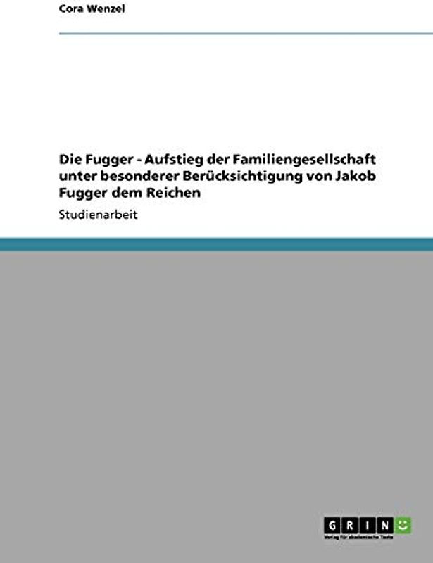 Die Fugger - Aufstieg der Familiengesellschaft unter besonderer Berücksichtigung von Jakob Fugger dem Reichen