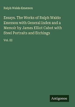 Essays. The Works of Ralph Waldo Emerson with General Index and a Memoir by James Elliot Cabot with Steel Portraits and Etchings