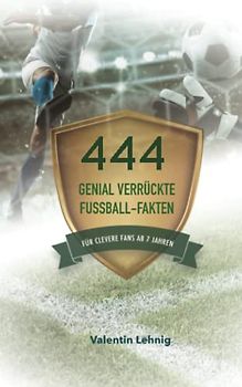 444 genial verrückte Fußballfakten: Für clevere Fans ab 7 Jahren