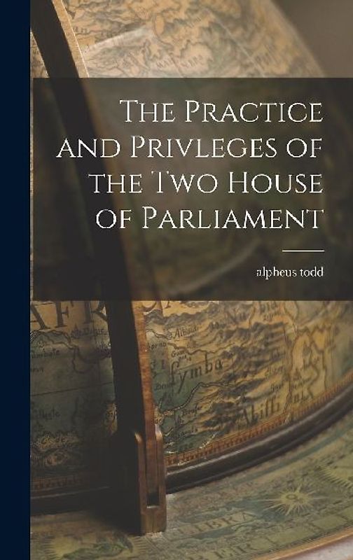 The Practice and Privleges of the Two House of Parliament
