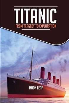 TITANIC: FROM TRAGEDY TO EXPLORATION: A short handbook on the history of titanic