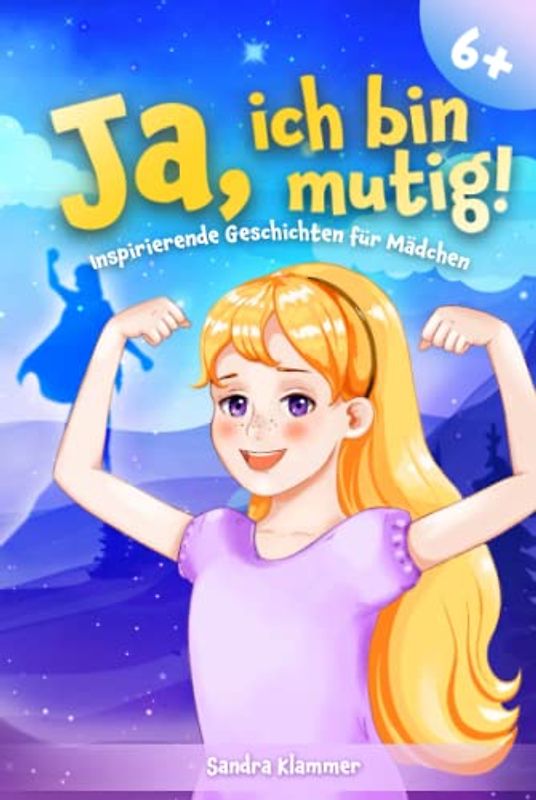 Ja, ich bin mutig!: Ein Kinderbuch voll mit pädagogisch wertvoll ausgearbeiteten Mutmachgeschichten für Mädchen ab 6 Jahren zur Stärkung des Selbstvertrauens, der inneren Stärke und des Miteinanders