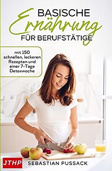 Basische Ernährung für Berufstätige: mit 150 schnellen, leckeren Rezepten und einer 7-Tage