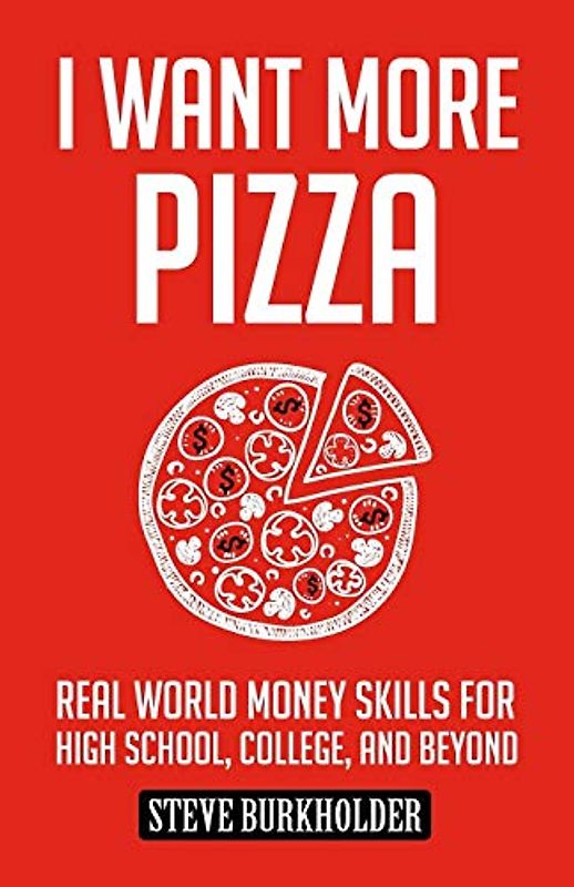 I Want More Pizza: Real World Money Skills For High School, College, And Beyond