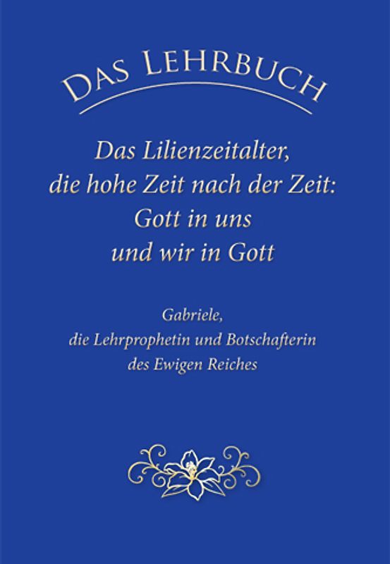 Das Lehrbuch: Das Lilienzeitalter, die hohe Zeit nach der Zeit: Gott in uns und wir in Gott