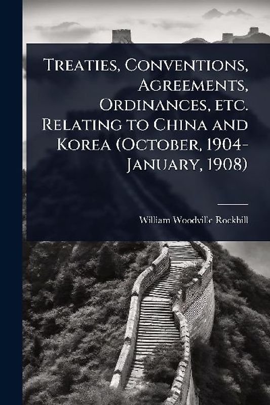 Treaties, Conventions, Agreements, Ordinances, etc. Relating to China and Korea (October, 1904-January, 1908)