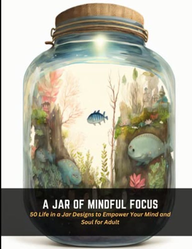 A Jar of Mindful Focus: 50 Life in a Jar Designs to Empower Your Mind and Soul for Adult