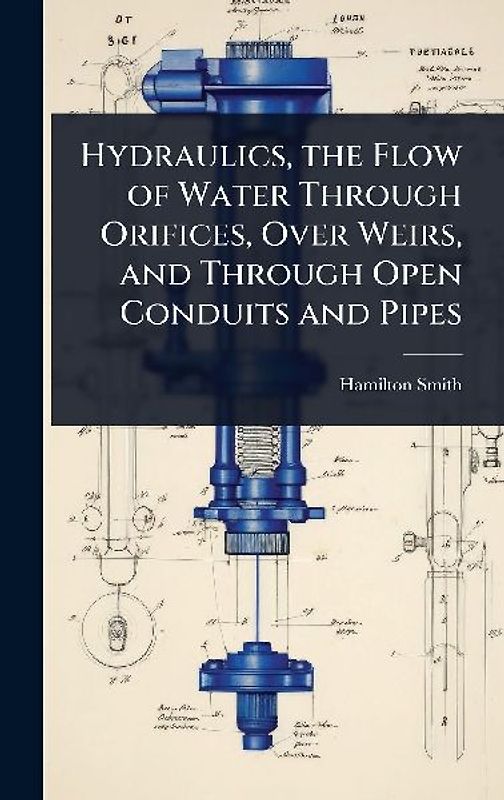 Hydraulics, the Flow of Water Through Orifices, Over Weirs, and Through Open Conduits and Pipes