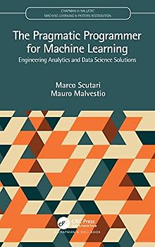 The Pragmatic Programmer for Machine Learning: Engineering Analytics and Data Science Solutions (Chapman & Hall/Crc Machine Learning & Pattern Recognition)