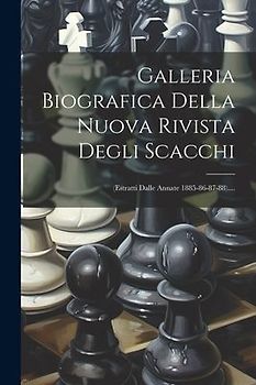 Galleria Biografica Della Nuova Rivista Degli Scacchi: (estratti Dalle Annate 1885-86-87-88)....