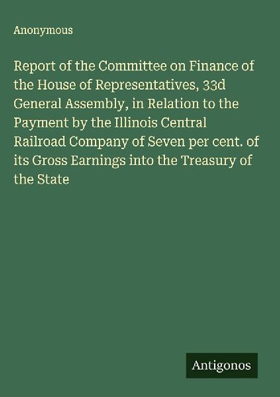 Report of the Committee on Finance of the House of Representatives, 33d General Assembly, in Relation to the Payment by the Illinois Central Railroad Company of Seven per cent. of its Gross Earnings into the Treasury of the State
