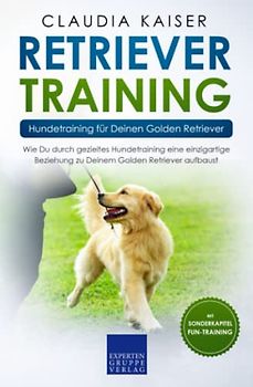 Retriever Training – Hundetraining für Deinen Golden Retriever: Wie Du durch gezieltes Hundetraining eine einzigartige Beziehung zu Deinem Golden Retriever aufbaust (Retriever Band, Band 2)