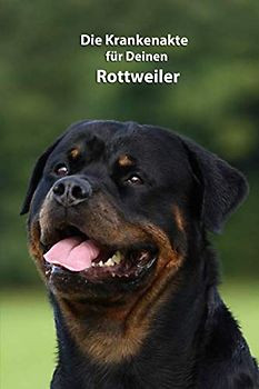 Die Krankenakte für Deinen Rottweiler: Dokumentiere mit einer sinnvollen Vorlage schnell und einfach die Krankheiten / Verletzungen Deines Hundes ... Krankenakte und Welpentagebuch, Band 2)