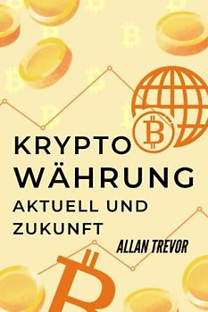 KRYPTOWÄHRUNG, AKTUELL UND ZUKUNFT Kryptowährungen Schritt für Schritt. So investieren Sie auf intelligente Weise in Kryptowährungen. Die ... Blockchain, Kryptowährungshandel, Band 3)