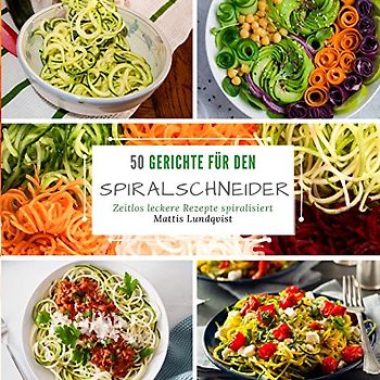 50 Gerichte für den Spiralschneider: Zeitlos leckere Rezepte spiralisieren